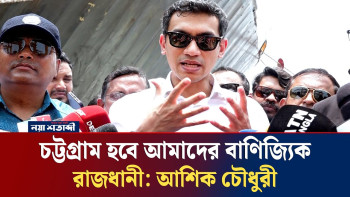 চট্টগ্রাম হবে আমাদের বাণিজ্যিক রাজধানী: আশিক চৌধুরী